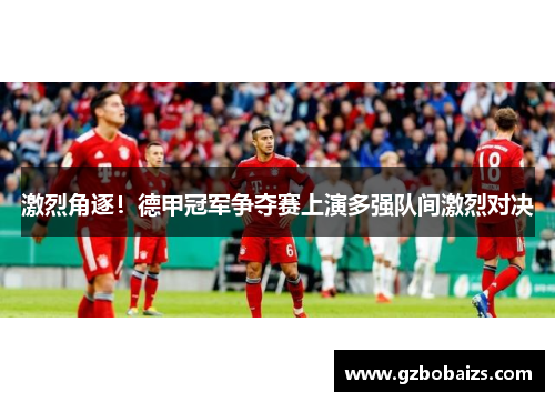 激烈角逐!德甲冠军争夺赛上演多强队间激烈对决