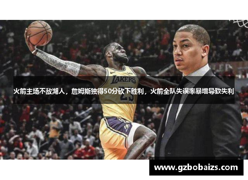 火箭主场不敌湖人，詹姆斯独得50分砍下胜利，火箭全队失误率暴增导致失利