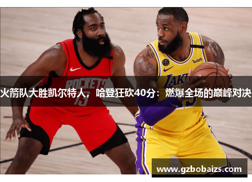 火箭队大胜凯尔特人，哈登狂砍40分：燃爆全场的巅峰对决