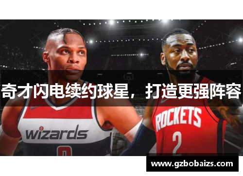 奇才闪电续约球星，打造更强阵容